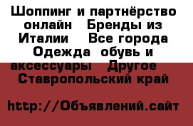 Шоппинг и партнёрство онлайн – Бренды из Италии  - Все города Одежда, обувь и аксессуары » Другое   . Ставропольский край